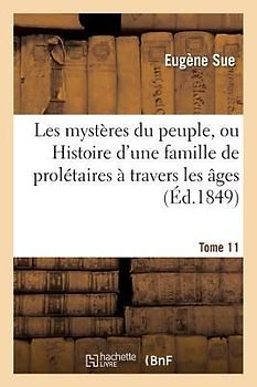 Les Mystères Du Peuple, Ou Histoire d'Une Famille de Prolétaires À Travers Les Âges. T. 11