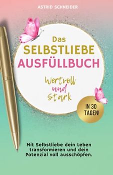 Selbstliebe: Wertvoll und stark in 30 Tagen: Mit Selbstliebe dein Leben transformieren und dein Potenzial voll ausschöpfen. Das Ausfüllbuch zur Selbstreflexion.