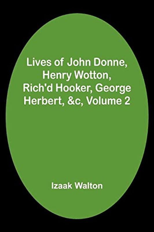 Lives of John Donne, Henry Wotton, Rich'd Hooker, George Herbert, &c, Volume 2