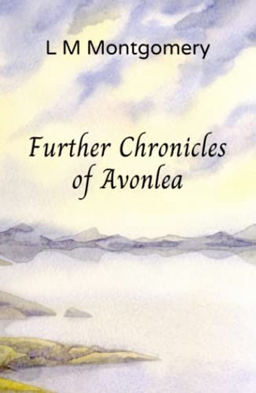 Further Chronicles of Avonlea: Beloved Short Stories from the Author of Anne of Green Gables (Annotated)