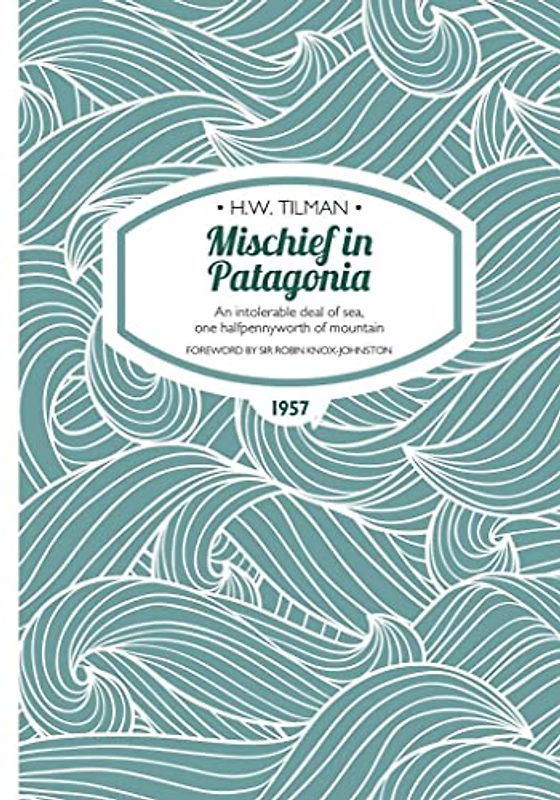 Mischief in Patagonia Paperback: An intolerable deal of sea, one halfpennyworth of mountain (H.W. Tilman: The Collected Edition, Band 2)