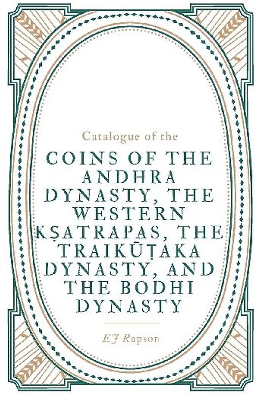 Catalogue of the COINS OF THE ANDHRA DYNASTY, THE WESTERN K¿ATRAPAS, THE TRAIK¿¿AKA DYNASTY, AND THE BODHI DYNASTY