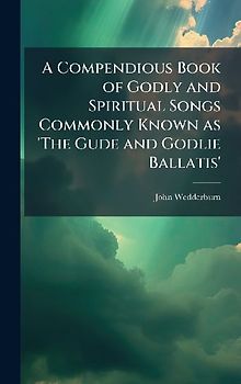 A Compendious Book of Godly and Spiritual Songs Commonly Known as 'The Gude and Godlie Ballatis'