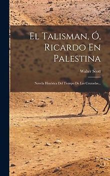 El Talisman, Ó, Ricardo En Palestina: Novela Histórica Del Tiempo De Las Cruzadas...