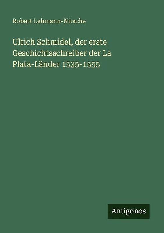 Ulrich Schmidel, der erste Geschichtsschreiber der La Plata-Länder 1535-1555