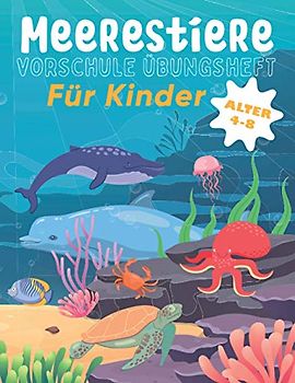 Meerestiere VORSCHULE ÜBUNGSHEFT Für Kinder ALTER 4-8: Fun Kinderarbeitsbuch mit über 60 Aktivitäten mit Färben, Labyrinthen, Matching, Zählen, Zeichnen und mehr