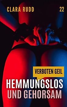 Verboten geil: Hemmungslos und gehorsam: Erotischer Sammelband (Wilde Sexgeschichten, Band 22)