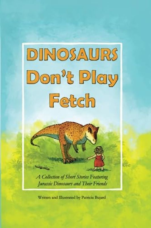 DINOSAURS Don't Play Fetch: A Collection of Short Stories Featuring Jurassic Dinosaurs and Their Friends