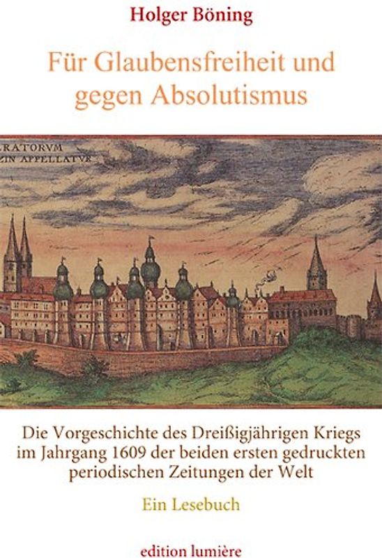 Für Glaubensfreiheit und gegen Absolutismus. Die Vorgeschichte des Dreißigjährigen Kriegs im Jahrgang 1609 der beiden ersten gedruckten periodischen Zeitungen der Welt. Ein Lesebuch