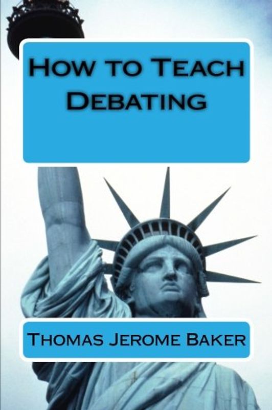 How to Teach Debating: Theory & Practical Handbook for the Non-Native Teacher,Debate Coach & International English Language Learner Worldwide