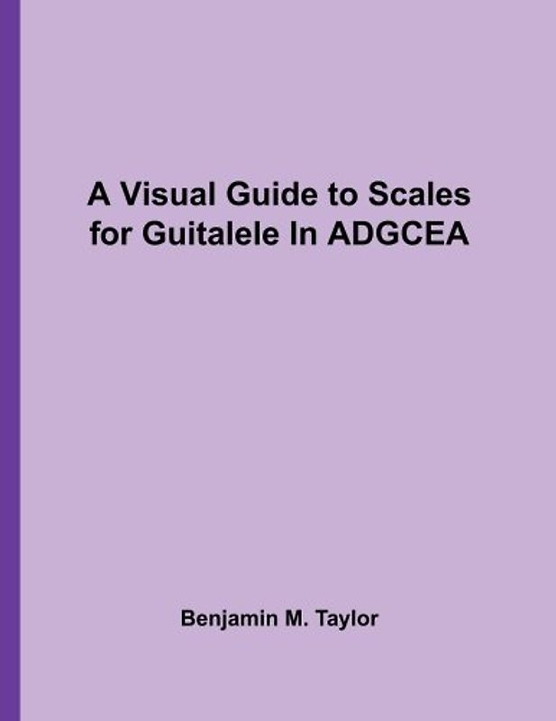 A Visual Guide to Scales for Guitalele In ADGCEA: A Reference Text for Classical, Modal, Blues, Jazz and Exotic Scales (Fingerboard Charts for ... Scales on Stringed Instruments, Band 34)