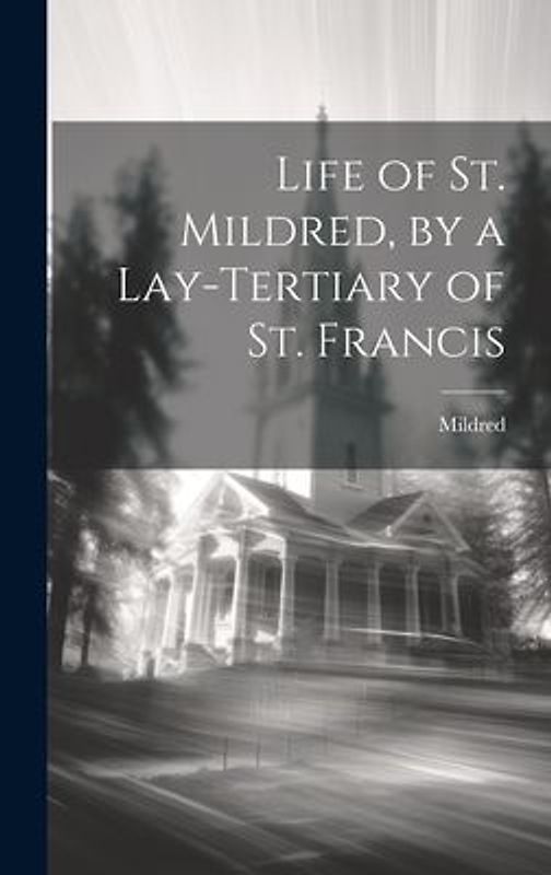 Life of St. Mildred, by a Lay-Tertiary of St. Francis
