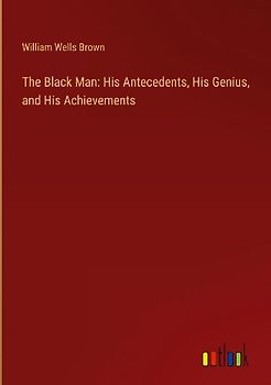 The Black Man: His Antecedents, His Genius, and His Achievements