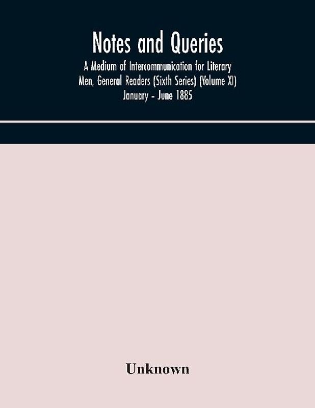 Notes And Queries; A Medium Of Intercommunication For Literary Men, General Readers (Sixth Series) (Volume Xi) January - June 1885