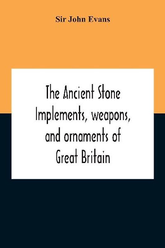 The Ancient Stone Implements, Weapons, And Ornaments Of Great Britain