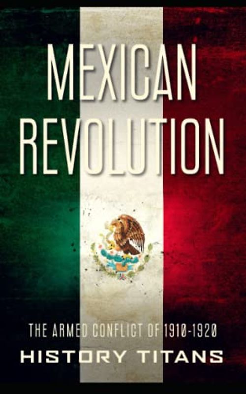Mexican Revolution: The Armed Conflict of 1910-1920
