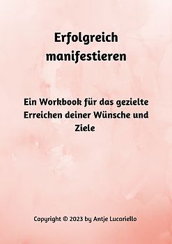 Erfolgreich manifestieren - Ein Workbook für das gezielte Erreichen deiner Wünsche und Ziele