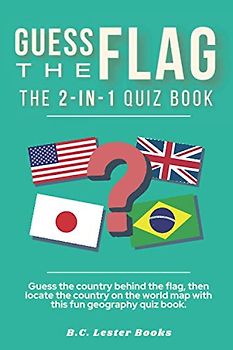 Guess The Flag: The 2-in-1 Quiz Book: Guess the country behind the flag, then locate the country on the world map with this fun geography quiz book. (Geography Quiz Books)