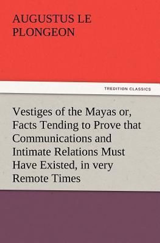 Vestiges of the Mayas or, Facts Tending to Prove that Communications and Intimate Relations Must Have Existed, in very Remote Times, Between the Inhabitants of Mayab and Those of Asia and Africa