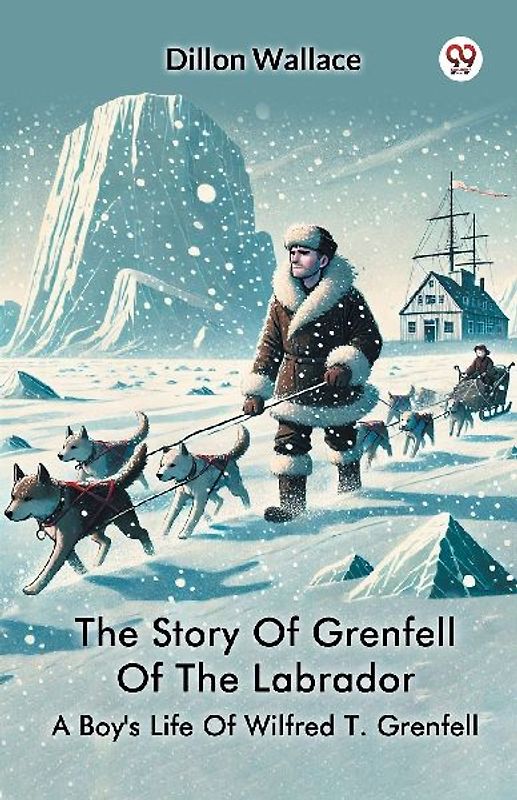The Story Of Grenfell Of The Labrador A Boy's Life Of Wilfred T. Grenfell