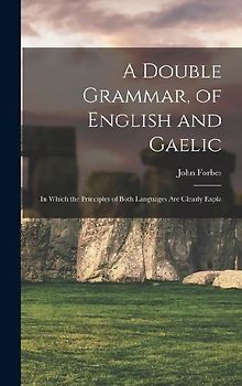 A Double Grammar, of English and Gaelic: In Which the Principles of Both Languages are Clearly Expla