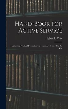 Hand-book for Active Service; Containing Practical Instructions in Campaign Duties. For the Use