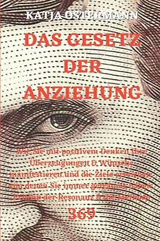 DAS GESETZ DER ANZIEHUNG: Wie Sie mit positivem Denken Ihre Überzeugungen & Wünsche manifestieren und die Ziele erreichen, von denen Sie immer geträumt haben. Prinzip der Resonanz & die Methode 369