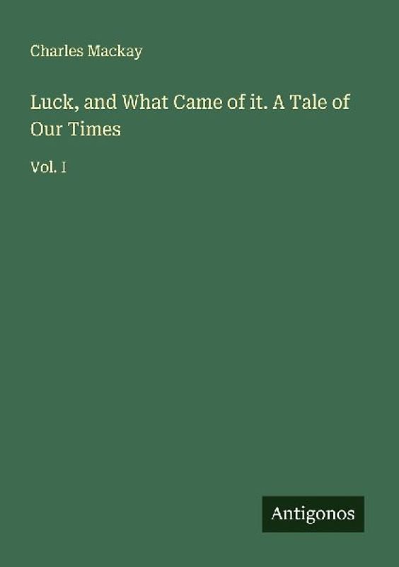 Luck, and What Came of it. A Tale of Our Times
