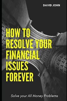 How to Resolve Your Financial Issues Forever: solve your All Money Problems