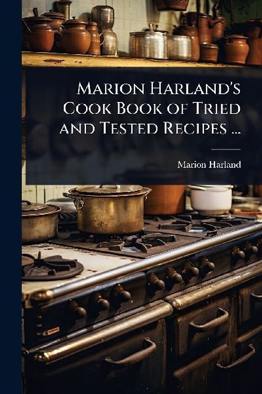 Marion Harland's Cook Book of Tried and Tested Recipes ...