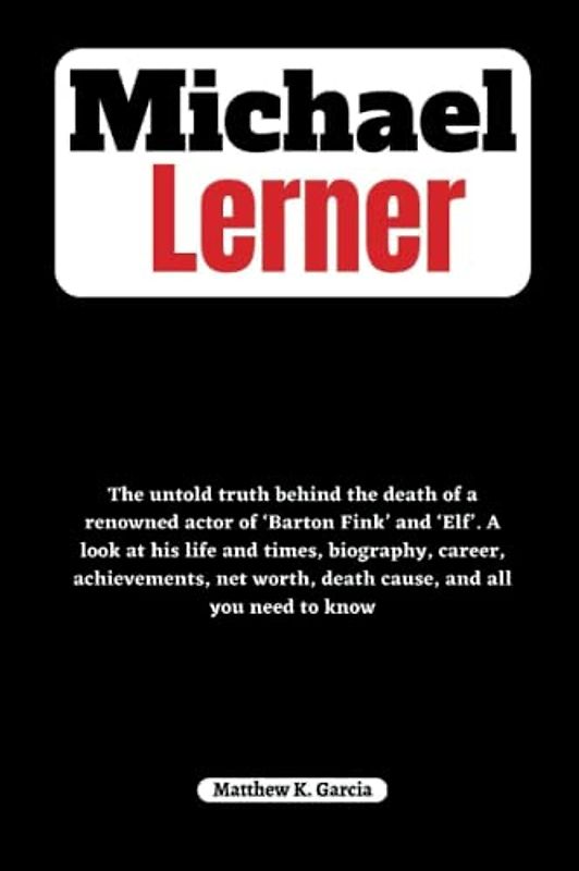 Michael Lerner: The untold truth behind the death of a renowned actor of ‘Barton Fink’ and ‘Elf’. Life and times, biography, career, achievements, net ... of the Great and Influential, Band 14)