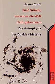 Fünf Gründe, warum es die Welt nicht geben kann. Die Astrophysik der Dunklen Materie