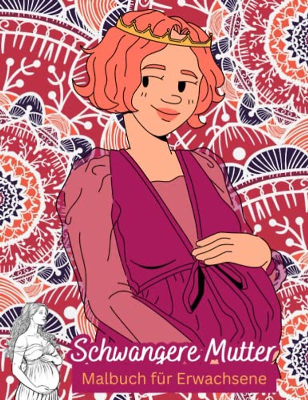 Schwangere Mutter Malbuch für Erwachsene: Schwangerschafts-Malbuch für Frauen - Malvorlagen und Affirmationen für Frauen und schwangere Mütter zum Stressabbau und zur Entspannung.