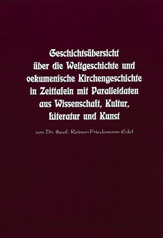 Geschichtsübersicht über die Weltgeschichte und oekumenische Kirchengeschichte in Zeittafeln mit Paralleldaten aus Wissenschaft, Kultur, Literatur und Kunst