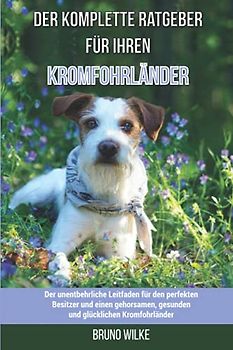 Der komplette Ratgeber für Ihren Kromfohrländer: Der unentbehrliche Leitfaden für den perfekten Besitzer und einen gehorsamen, gesunden und glücklichen Kromfohrländer