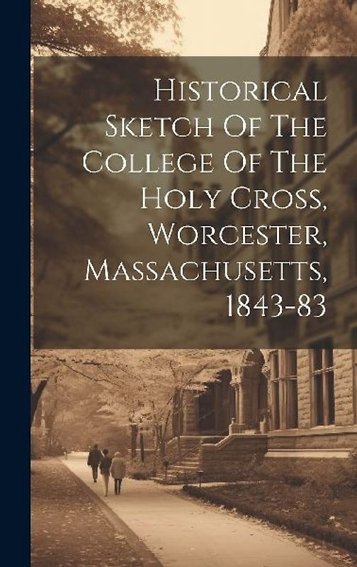 Historical Sketch Of The College Of The Holy Cross, Worcester, Massachusetts, 1843-83