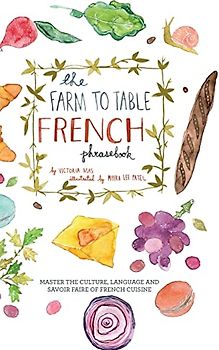 The Farm to Table French Phrasebook: Master the Culture, Language and Savoir Faire of French Cuisine