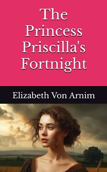 The Princess Priscilla's Fortnight: The 1905 Literary Fiction Classic (Annotated)