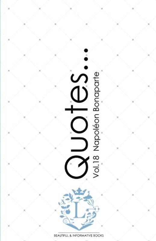 Napoleon Bonaparte Quotes...Vol.18: Motivational & Inspirational Life Quotes by Napoleon Bonaparte