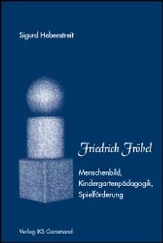 Friedrich Fröbel - Menschenbild, Kindergartenpädagogik, Spielförderung