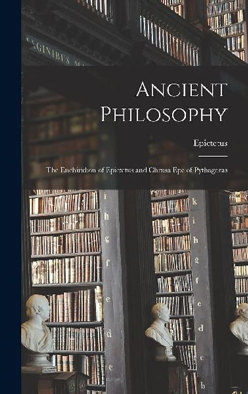 Ancient Philosophy: The Enchiridion of Epictetus and Chrusa Epe of Pythagoras