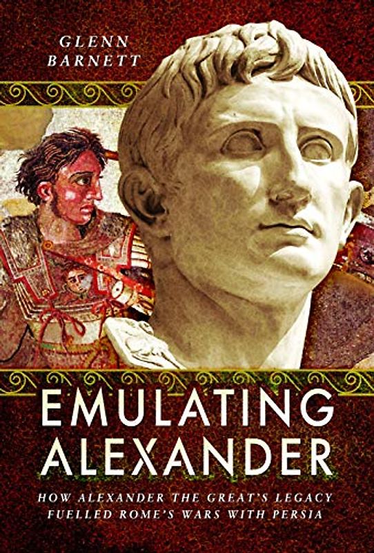 Emulating Alexander: How Alexander the Great's Legacy Fuelled Rome's Wars with Persia