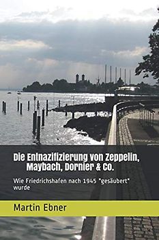 Die Entnazifizierung von Zeppelin, Maybach, Dornier & Co.: Wie Friedrichshafen nach 1945 "gesäubert" wurde