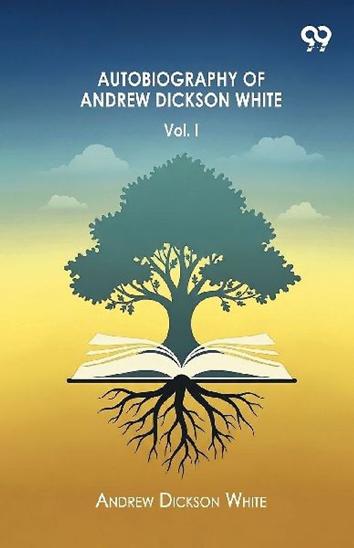Autobiography Of Andrew Dickson White Volume I
