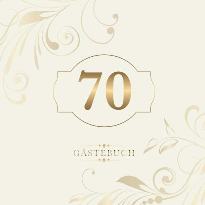 70 Gästebuch: Zur Feier des 70. Geburtstags | Als liebevolle Geschenkidee von Freunden und Verwandten | Dem Geburtstagskind die liebsten Glückwünsche | Für 60 Einträge | Gold auf Elfenbein