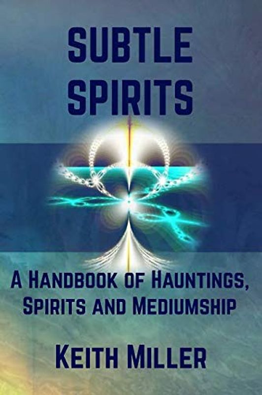 Subtle Spirits: A Handbook of Hauntings, Spirits, and Mediumship