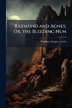 Raymond and Agnes; Or, the Bleeding Nun
