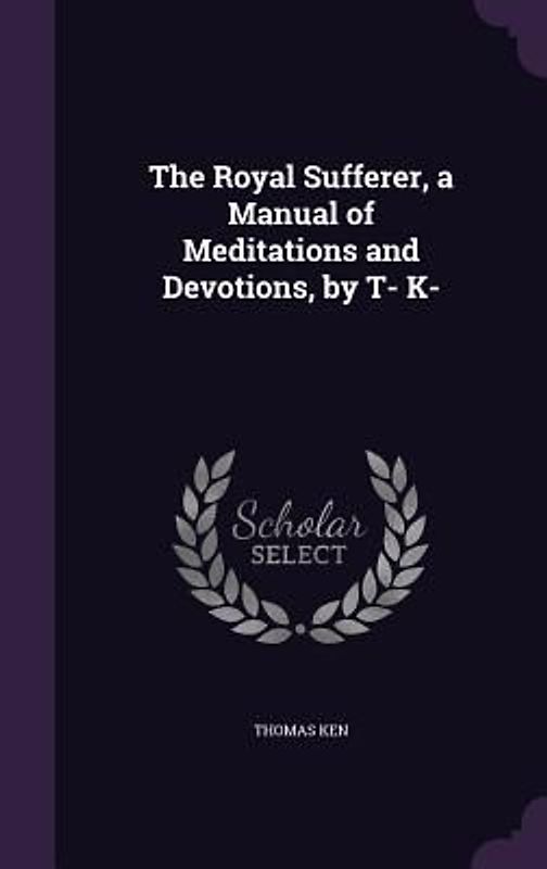 The Royal Sufferer, a Manual of Meditations and Devotions, by T- K-