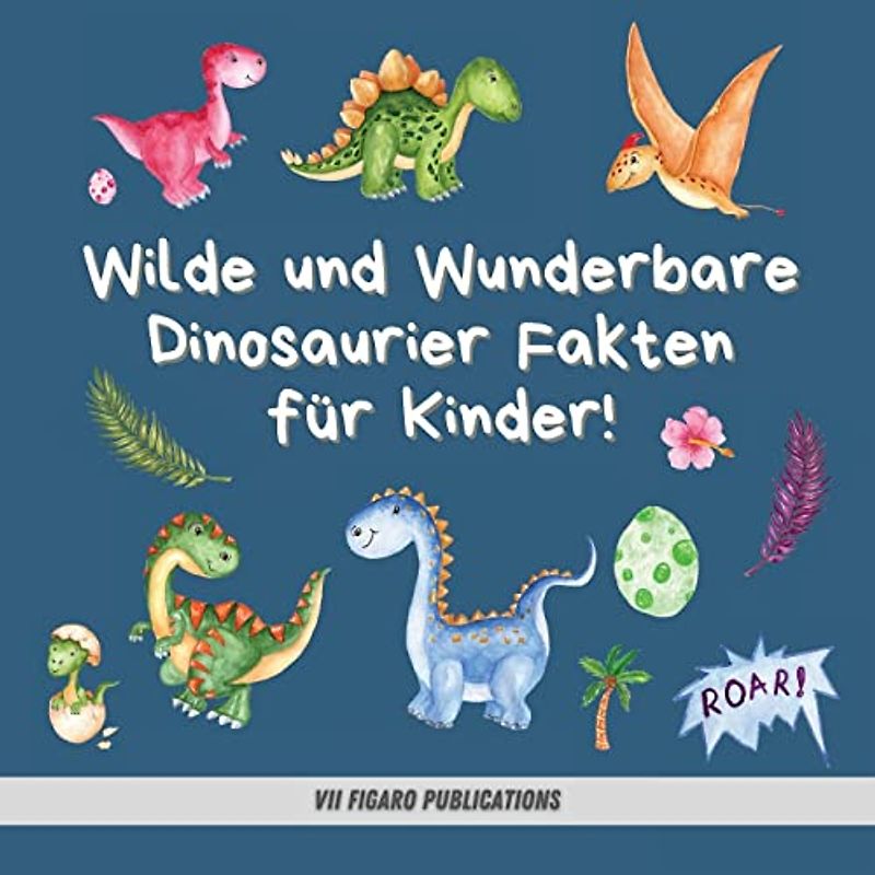 Wilde und Wunderbare Dinosaurier Fakten für Kinder!: Ein lustiges Dinosaurier Fakten und Aktivitätenbuch für Kinder von 4-10 Jahren