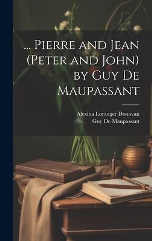 ... Pierre and Jean (Peter and John) by Guy De Maupassant